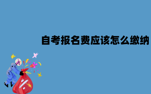 江苏自考报名费应该怎么缴纳？有哪些流程？