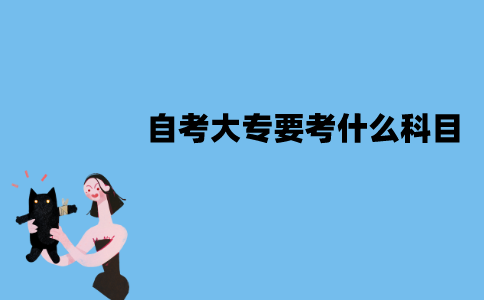 江苏自考大专要考什么科目？成绩怎样计算？