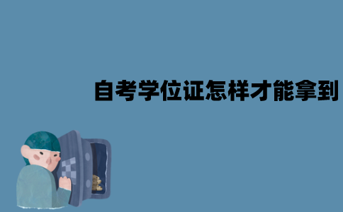 江苏自考学位证怎样才能拿到？有哪些要求？