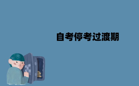 江苏自考在停考过渡期需要注意什么问题？注意事项有哪些？
