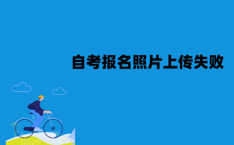 江苏自考网上报名的照片为什么上传失败？有哪些情况？