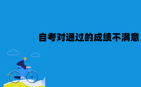 江苏自考对已经通过的成绩不满意怎么办？能重考吗？