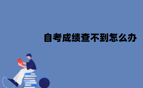 江苏自考的成绩为什么查不到？成绩查不到怎么办？