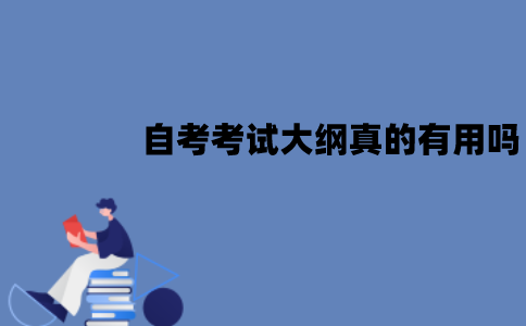江苏自考考试大纲真的有用吗？作用有哪些？