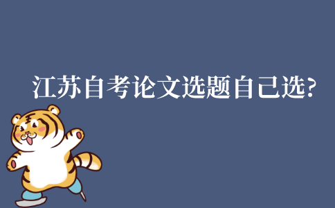 江苏自考毕业论文选题是自己选吗?