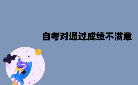 江苏自考对已经通过成绩不满意怎么办？能重考吗？
