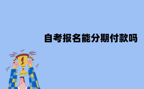 江苏自考报名能分期付款吗？是靠谱的吗？