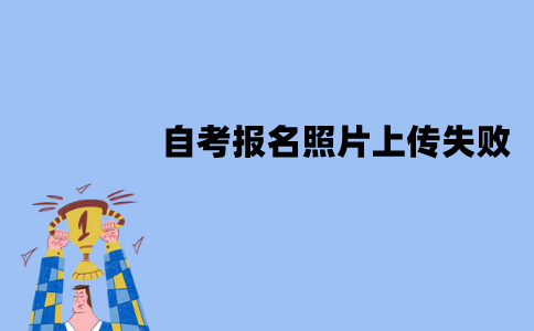江苏自考报名照片为什么上传失败？有哪些情况？