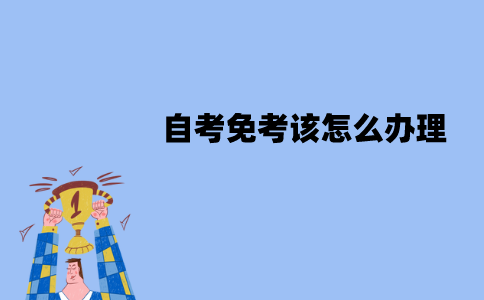 江苏自考免考该怎么办理？流程有哪些？