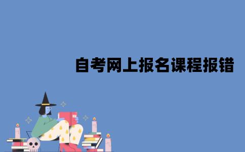 江苏自考网上报名课程报错怎么办？该怎么修改？