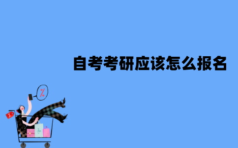 江苏自考考研应该怎么报名？报名的流程有哪些？