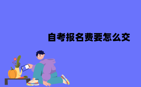 江苏自考报名费要怎么交？缴纳流程有哪些？