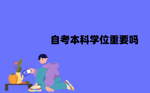 江苏自考本科学位重要吗？必须要拿到吗？