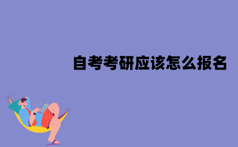 江苏自考考研应该怎么报名？报名的流程是怎样的？