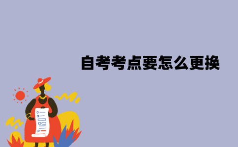 江苏自考考点可以更换吗？考点要怎么更换？