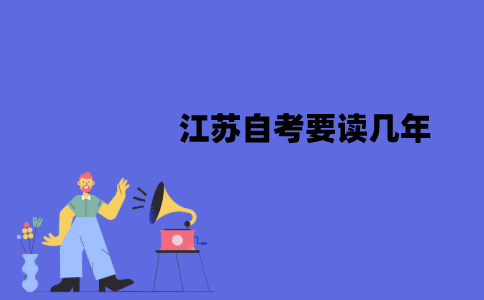 江苏自考要读几年？需要在校就读吗？