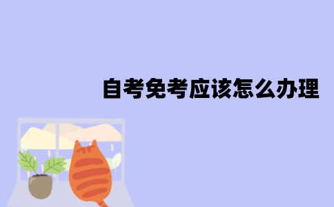 江苏自考免考应该怎么办理？办理流程有哪些？