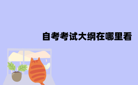 江苏自考考试大纲在哪里看？包含哪些内容？