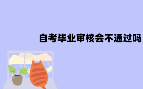 江苏自考毕业审核会不通过吗？原因有哪些？