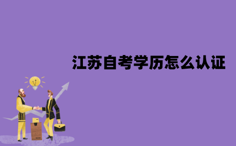 江苏自考学历怎么认证？网上认证流程是怎样的？
