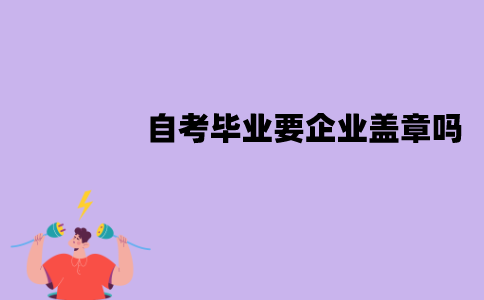 江苏自考毕业要企业盖章吗？需要什么材料？