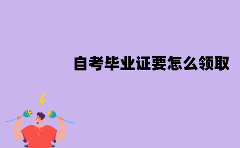 江苏自考毕业证要怎么领取？领取流程有哪些？
