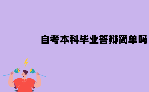 江苏自考本科毕业答辩简单吗？老师会问什么？