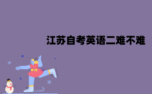 江苏自考英语二难不难？难度怎么样？