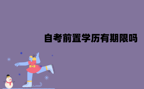 江苏自考前置学历有期限吗？有效期有多长？