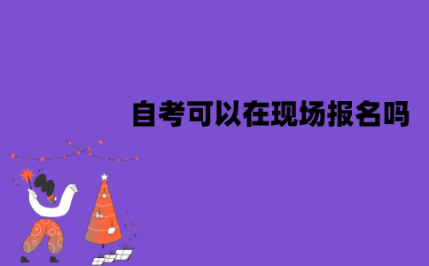 江苏自考可以在现场报名吗？流程是怎样的？