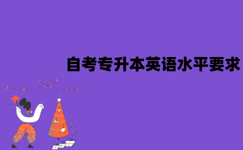 江苏自考专升本对英语水平有要求吗？需要过英语四六级吗？