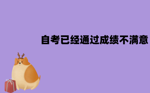 江苏自考已经通过的成绩不满意怎么办？需要重考吗？