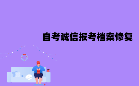 江苏自考诚信报考档案能修复吗？要怎么修复？