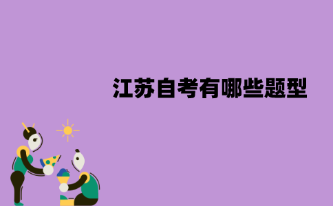 江苏自考有哪些题型？各题型的分值是多少？