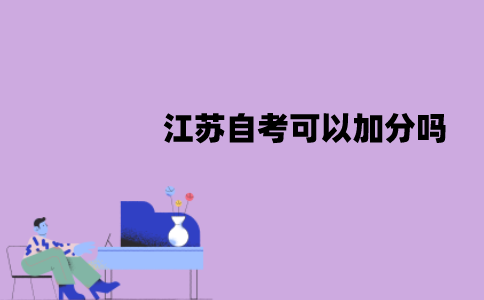 江苏自考可以加分吗？加分政策有哪些？