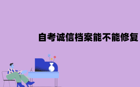 江苏自考诚信档案能不能修复？要怎么修复？