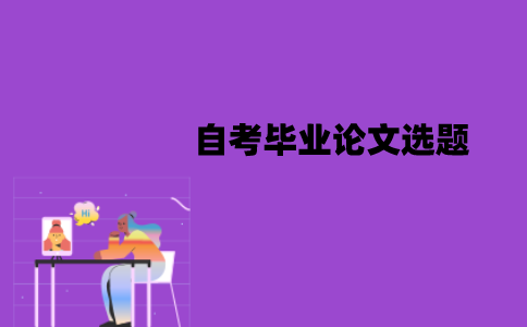 江苏自考毕业论文选题是自己选吗？怎么选择？