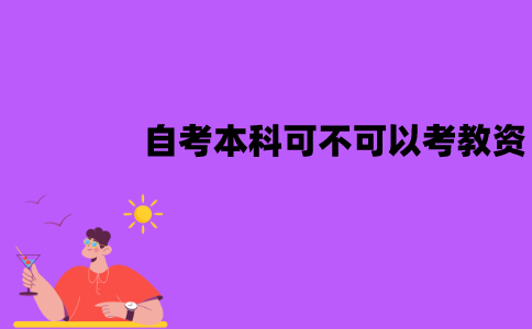 江苏自考本科可不可以考教资？报考要求是什么？