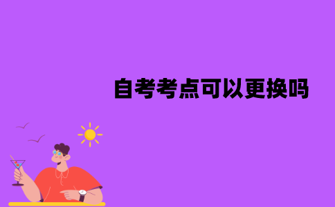 江苏自考考点可以更换吗？该怎么更换？