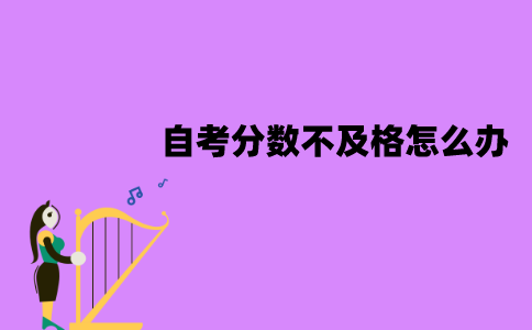 江苏自考分数不及格怎么办？有什么原因？