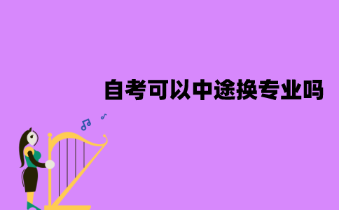 江苏自考可以中途换专业吗？怎么换专业？