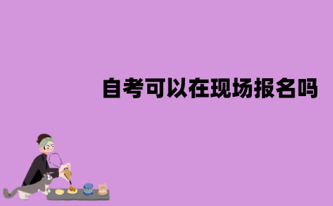 江苏自考可以在现场报名吗？流程有哪些？