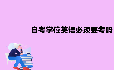 江苏自考学位英语必须要考吗？多少分才能及格？