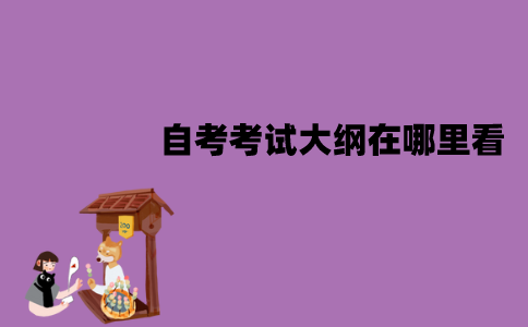 江苏自考考试大纲在哪里看？有哪些内容？