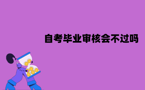 江苏自考毕业审核会不过吗？原因有哪些？