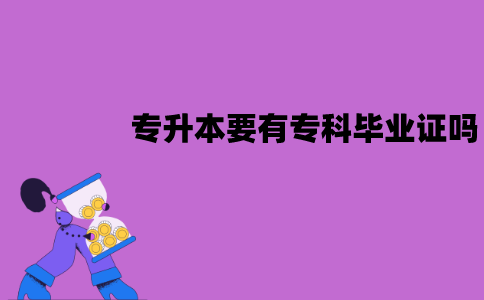 江苏自考专升本必须要有专科毕业证吗？没有怎么办？
