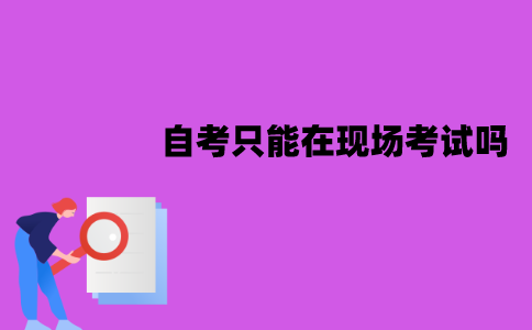 江苏自考只能在现场考试吗？可以网上考试吗？