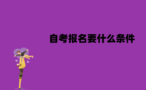 江苏自考报名要什么条件？该怎么报名？
