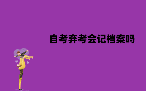 江苏自考弃考会记档案吗？有什么影响？