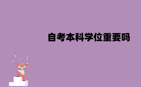 江苏自考本科学位重要吗？是不是必须要拿到？